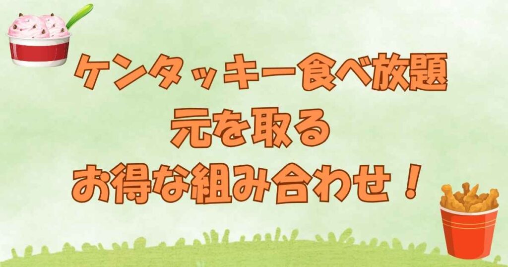 ケンタッキー食べ放題元を取るお得な組み合わせ
